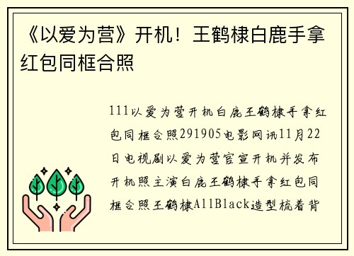 《以爱为营》开机！王鹤棣白鹿手拿红包同框合照
