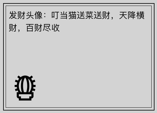 发财头像：叮当猫送菜送财，天降横财，百财尽收