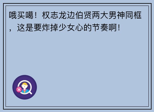 哦买噶！权志龙边伯贤两大男神同框，这是要炸掉少女心的节奏啊！